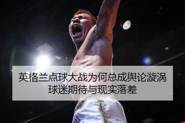 英格兰点球大战为何总成舆论漩涡 球迷期待与现实落差 | leyu